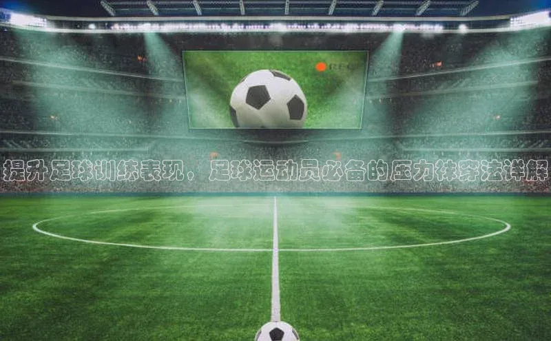 恒盛注册官网入口百度健康提升足球训练表现，足球运动员必备的压力袜穿法详解