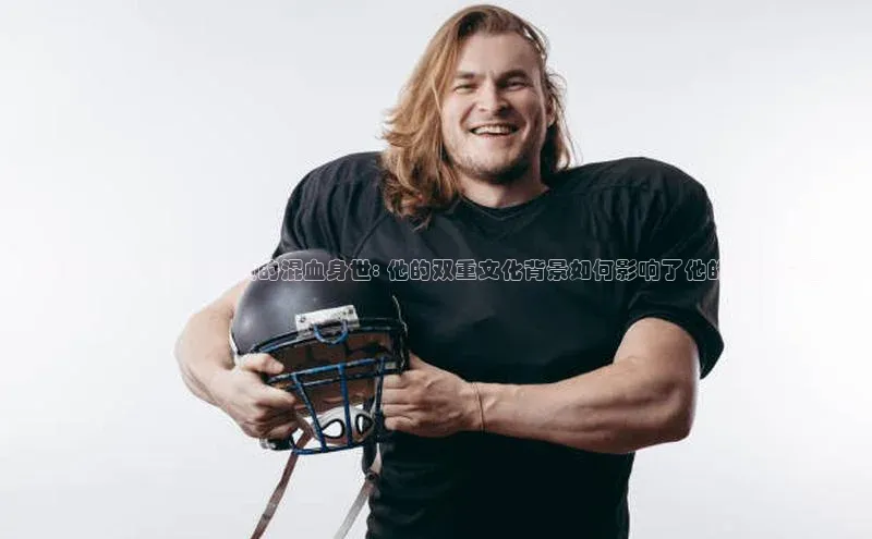 恒盛娱乐百家号揭秘张洪福足球运动员的混血身世: 他的双重文化背景如何影响了他的职业生涯？