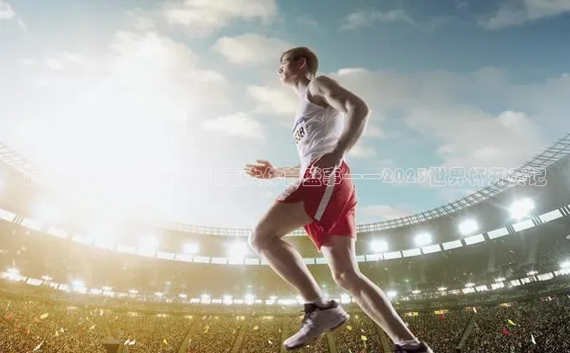 恒盛平台登录入口网页版爱慕股份超越时空的荣耀：庆祝重大体育盛事——2023世界杯开赛记