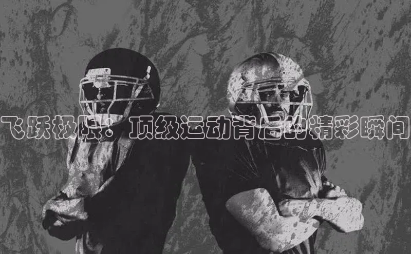 恒盛娱乐app小度商城飞跃极限：顶级运动背后的精彩瞬间