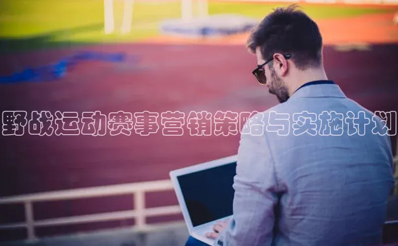 恒盛注册官网入口百度集团野战运动赛事营销策略与实施计划