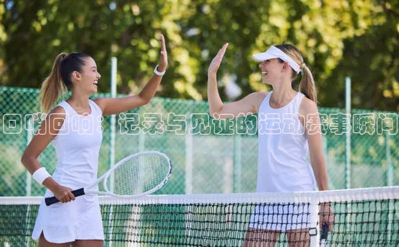 恒盛娱乐官网百度百聘口哨回响：记录与见证的运动赛事瞬间