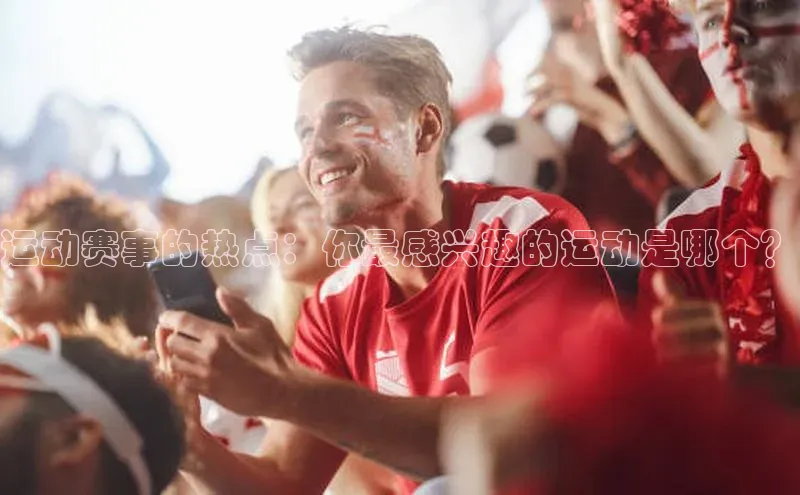 恒盛娱乐登录诸葛科技运动赛事的热点：你最感兴趣的运动是哪个？