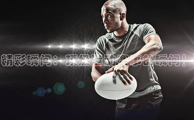 恒盛app下载天键股份精彩瞬间：顶级运动赛事的瞬间！