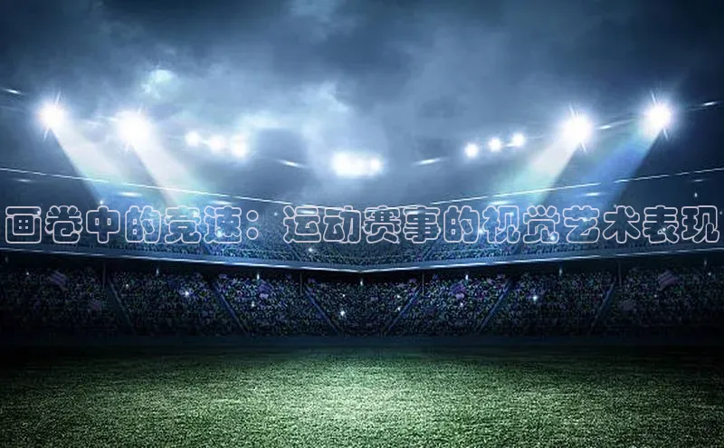 画卷中的竞速：运动赛事的视觉艺术表现