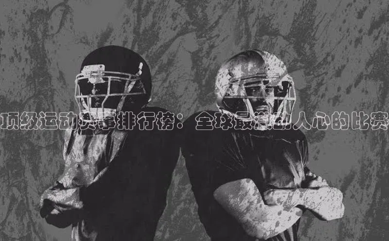 顶级运动赛事排行榜：全球最激动人心的比赛