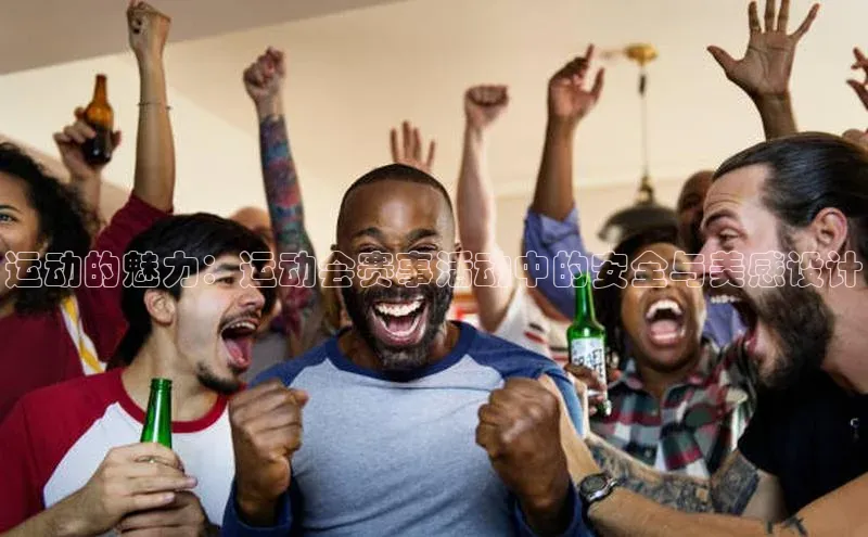 运动的魅力：运动会赛事活动中的安全与美感设计