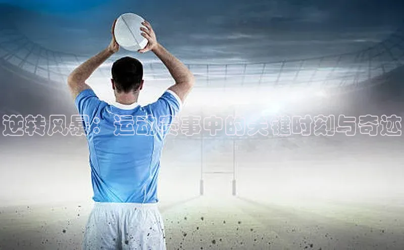 逆转风暴：运动赛事中的关键时刻与奇迹