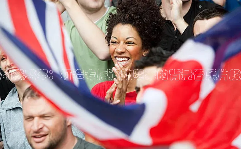 动感盛宴：打造专属运动赛事的背景音乐片段