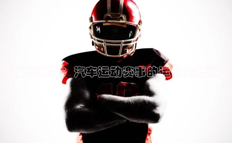 竞速与激情：汽车运动赛事的运营策略探讨