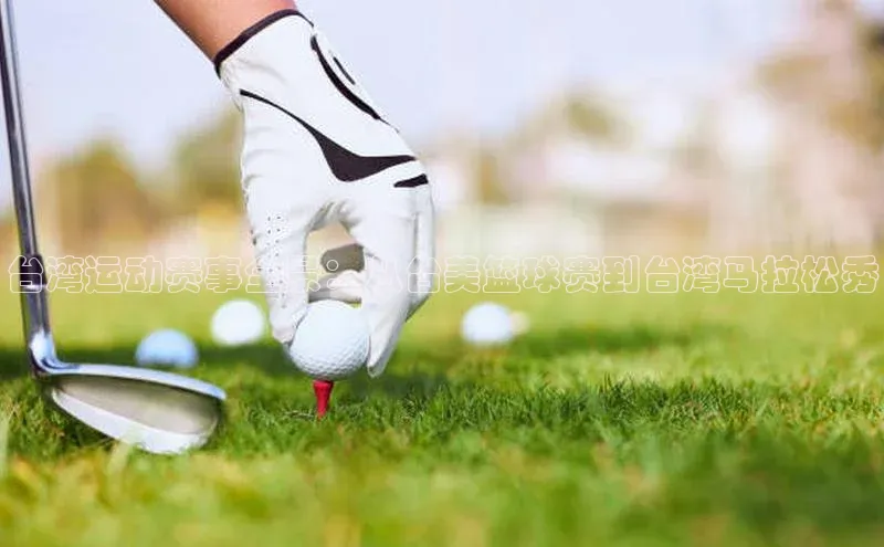 台湾运动赛事全景：从台美篮球赛到台湾马拉松秀