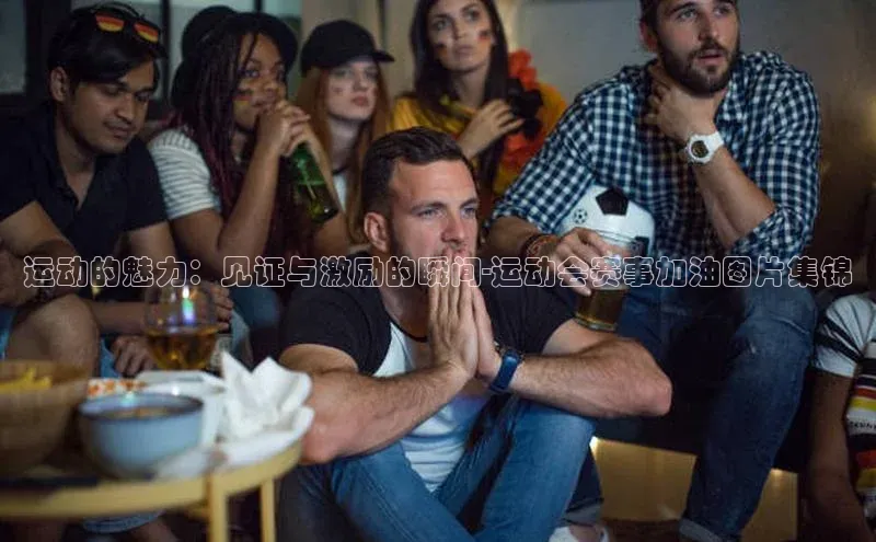 运动的魅力：见证与激励的瞬间-运动会赛事加油图片集锦