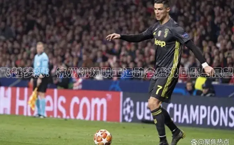 飞越梦想：杭州机场职工运动会盛况回顾与展望