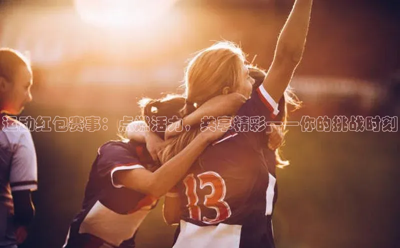 运动红包赛事：点燃活力，共享精彩——你的挑战时刻