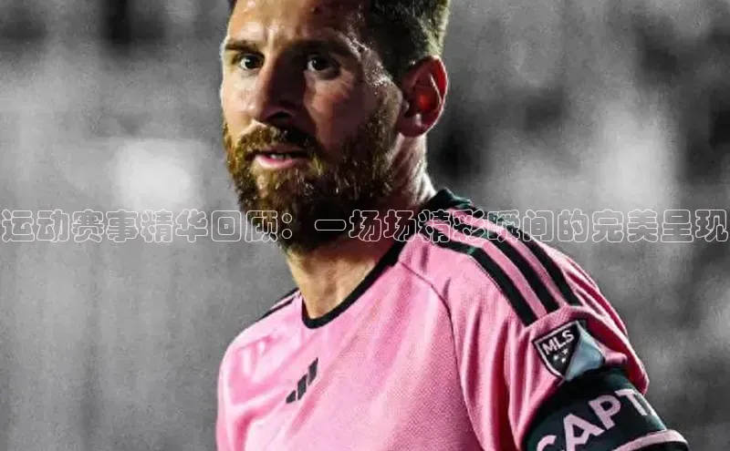 运动赛事精华回顾：一场场精彩瞬间的完美呈现