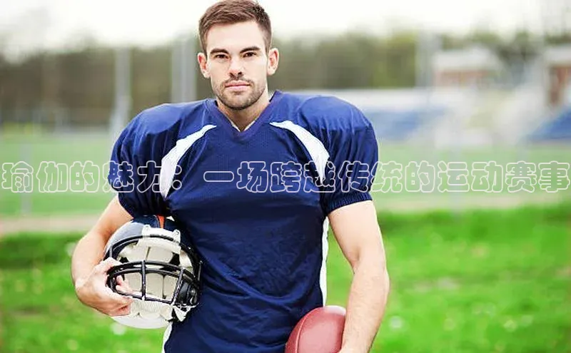 瑜伽的魅力：一场跨越传统的运动赛事