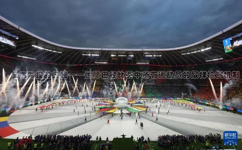 ：全面监控的奥秘——国际田径比赛中所有运动员的尿样检测机制