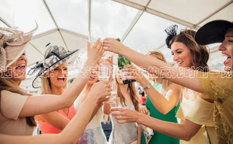 逐梦巅峰：各类运动赛事中的高光时刻一览