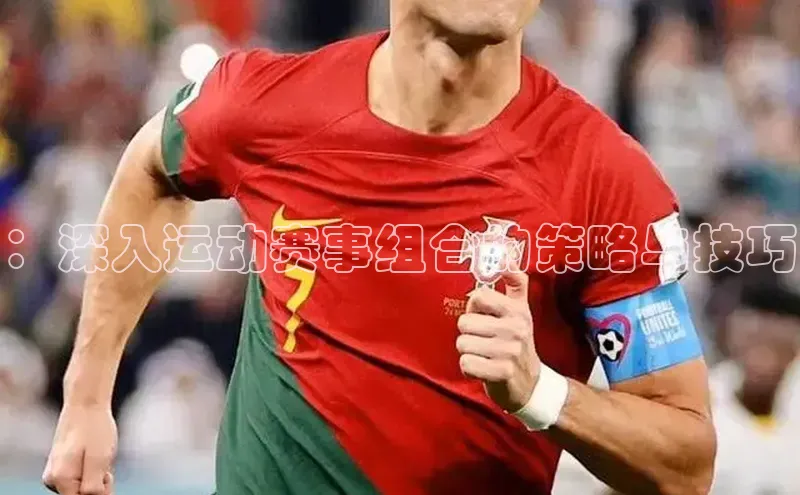 ：深入运动赛事组合的策略与技巧