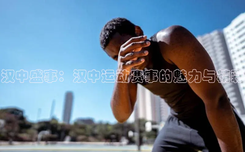 汉中盛事：汉中运动赛事的魅力与精彩