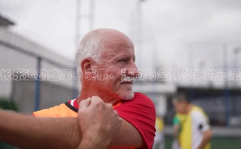 长乐运动盛事：赛事、活动与全民参与的记录