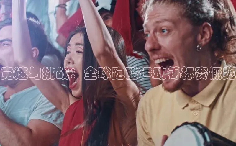 竞速与挑战：全球跑酷运动锦标赛概览