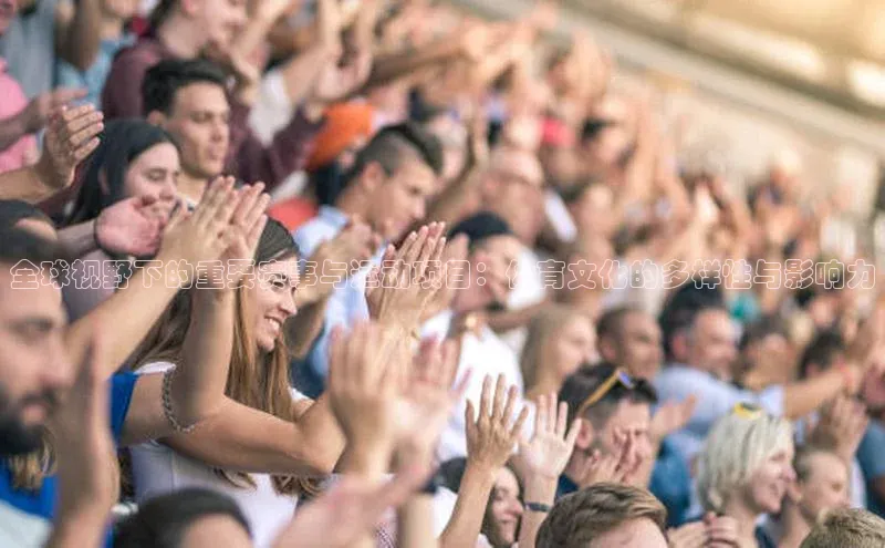 全球视野下的重要赛事与运动项目：体育文化的多样性与影响力