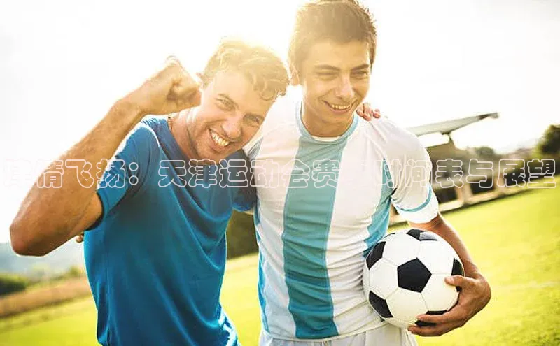 津情飞扬：天津运动会赛事时间表与展望