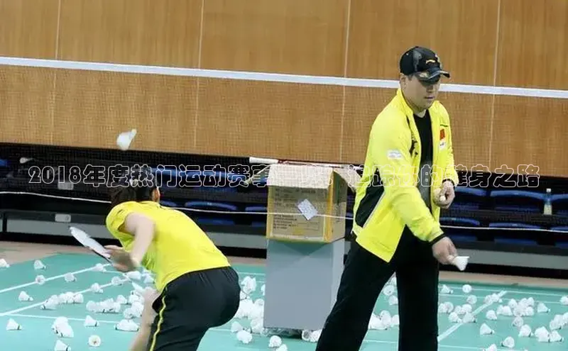 2018年度热门运动赛事一览：追踪你的健身之路