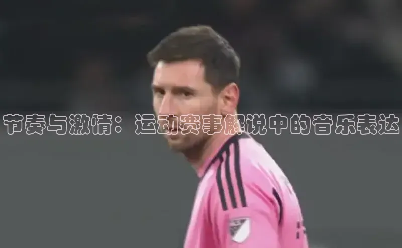 节奏与激情：运动赛事解说中的音乐表达