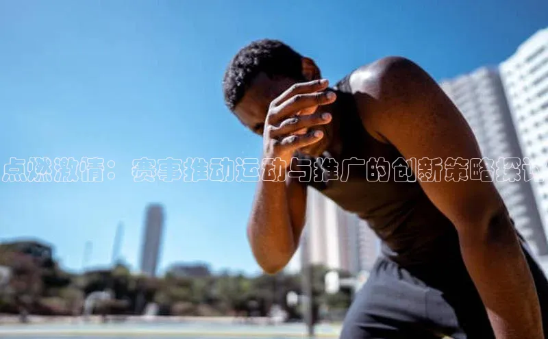 点燃激情：赛事推动运动与推广的创新策略探讨