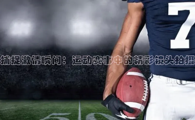 捕捉激情瞬间：运动赛事中的精彩镜头拍摄