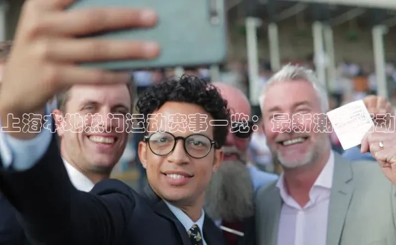 上海本地热门运动赛事一览：最新潮流活动