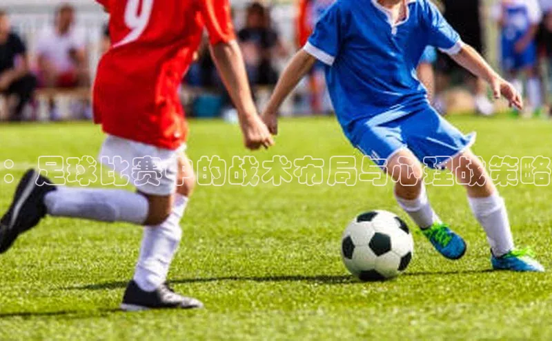 ：足球比赛中的战术布局与心理战策略