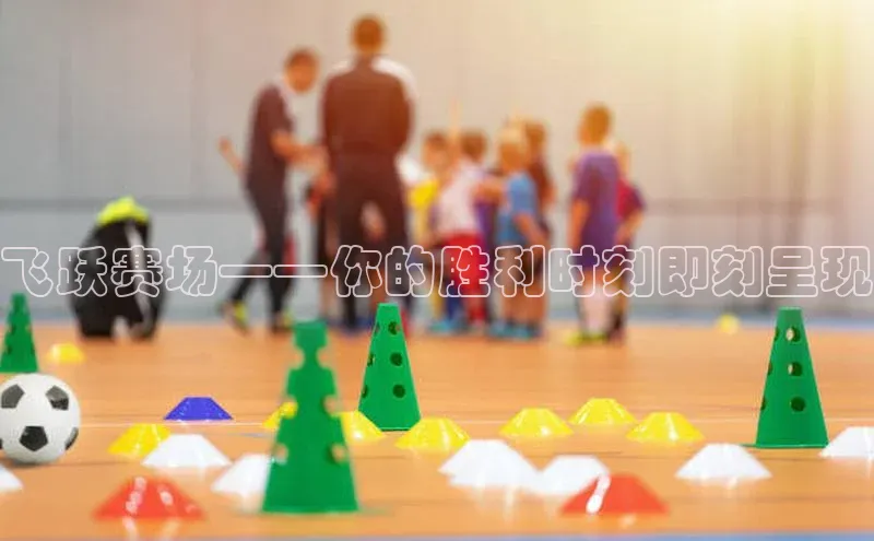 飞跃赛场——你的胜利时刻即刻呈现