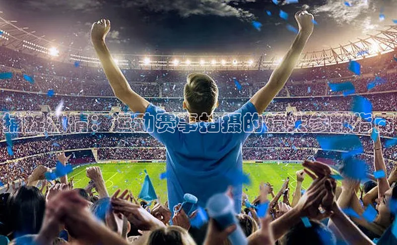 捕捉激情：运动赛事拍摄的镜头参数指南