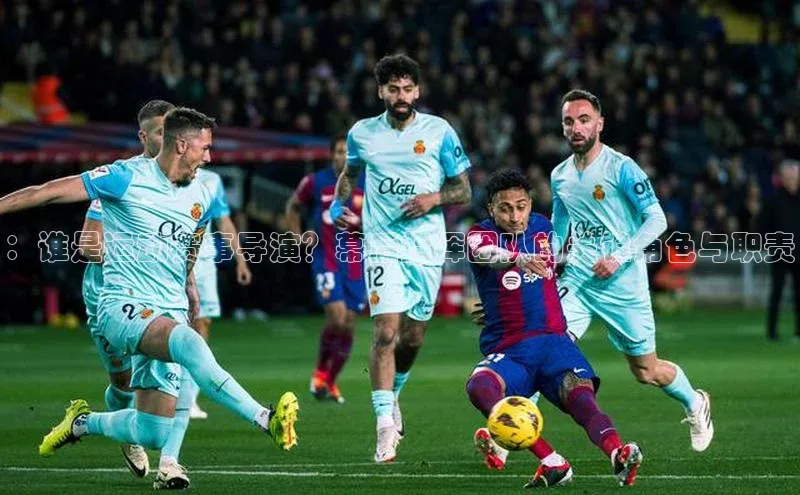 ：谁是运动赛事导演？幕后指挥团队的关键角色与职责