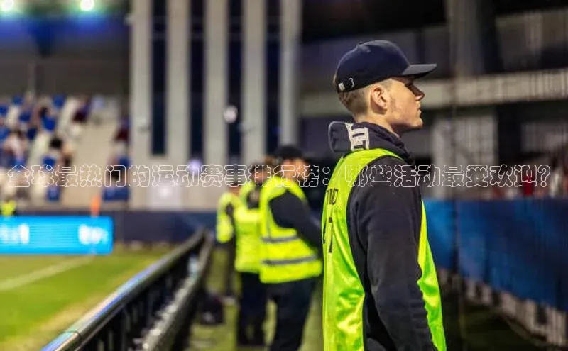 全球最热门的运动赛事排行榜：哪些活动最受欢迎？