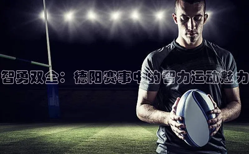 智勇双全：德阳赛事中的智力运动魅力
