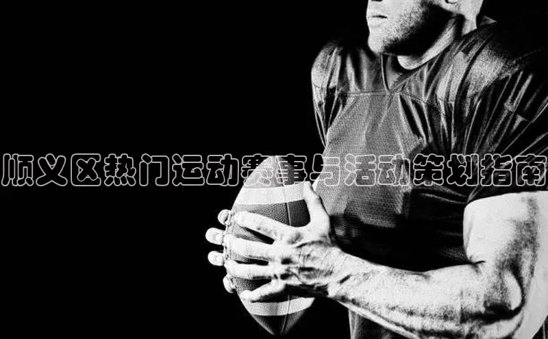 顺义区热门运动赛事与活动策划指南
