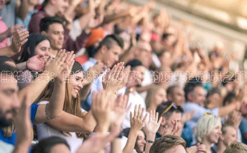 熊姓精英：熊姓游戏赛事中的顶尖运动员之路