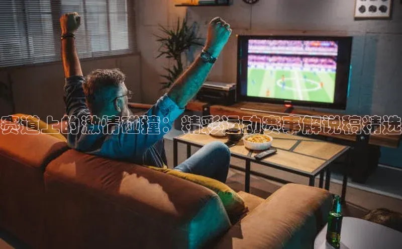赛道上的激情碰撞：精彩运动赛事解说稿精选