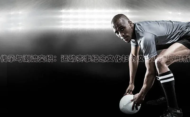 传承与潮流交织：运动赛事纪念文化衫的文化诠释与创新