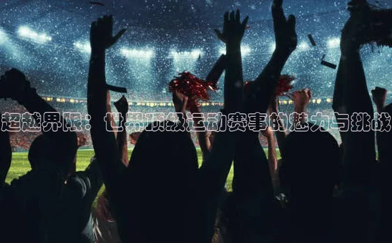 超越界限：世界顶级运动赛事的魅力与挑战
