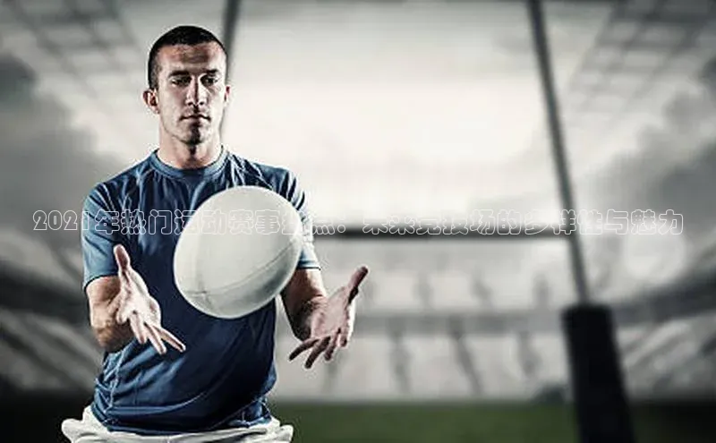 2021年热门运动赛事盘点：未来竞技场的多样性与魅力