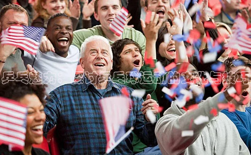 乒乓魅力：探讨乒乓球运动的文化与技巧