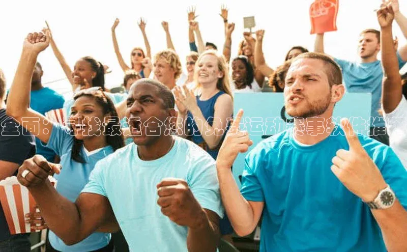 全面：寻找最适合您的免费运动赛事软件推荐