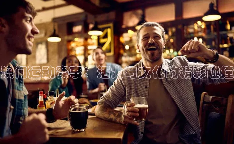 澳门运动赛事：活力与文化的精彩碰撞