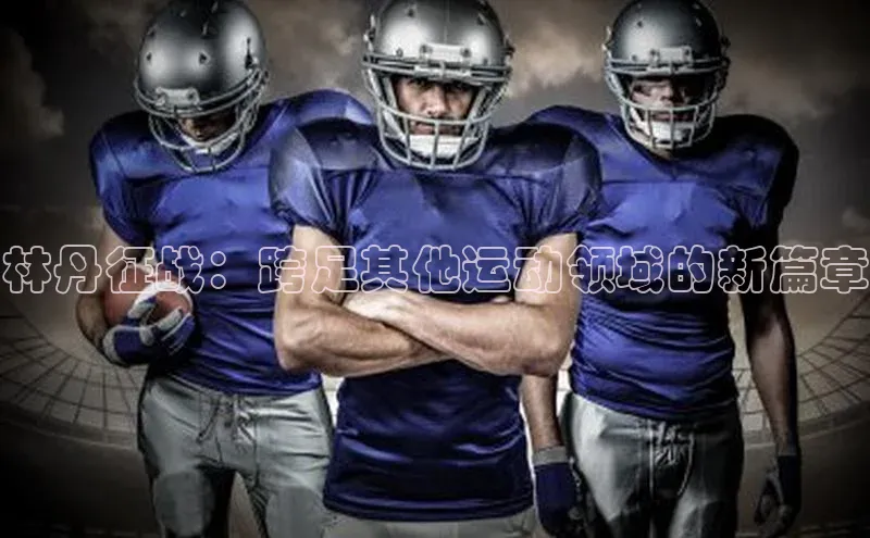 林丹征战：跨足其他运动领域的新篇章
